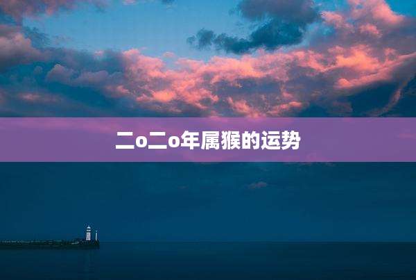 二o二o年属猴的运势