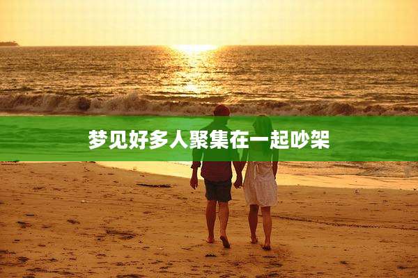 梦见好多人聚集在一起吵架
