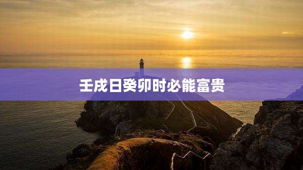 壬戌日癸卯时必能富贵