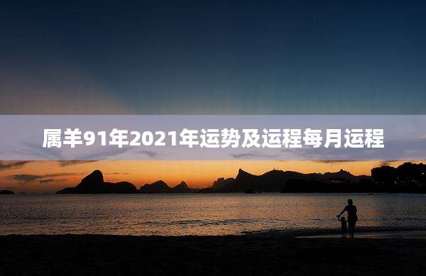 属羊91年2021年运势及运程每月运程