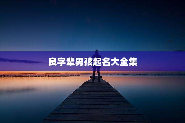 良字辈男孩起名大全集