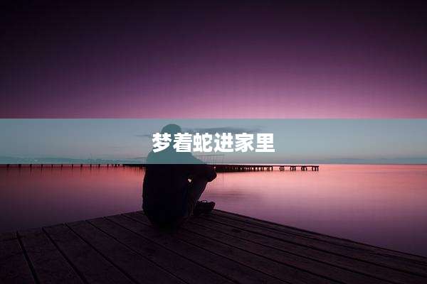 梦着蛇进家里