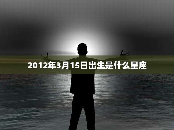 2012年3月15日出生是什么星座