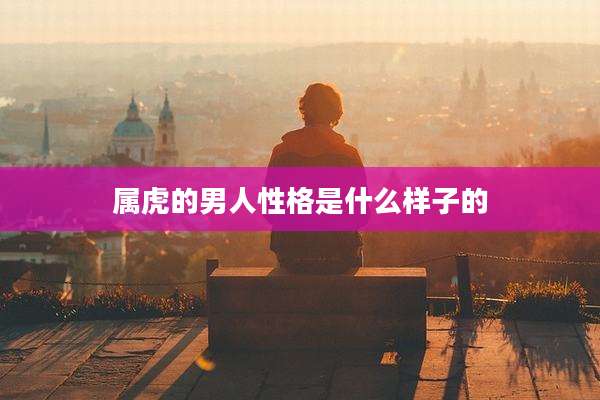 属虎的男人性格是什么样子的
