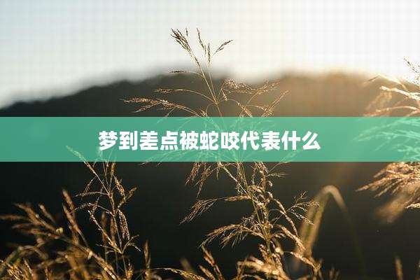 梦到差点被蛇咬代表什么