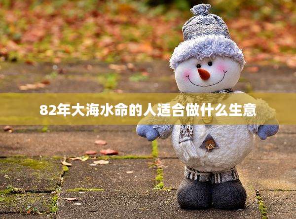 82年大海水命的人适合做什么生意