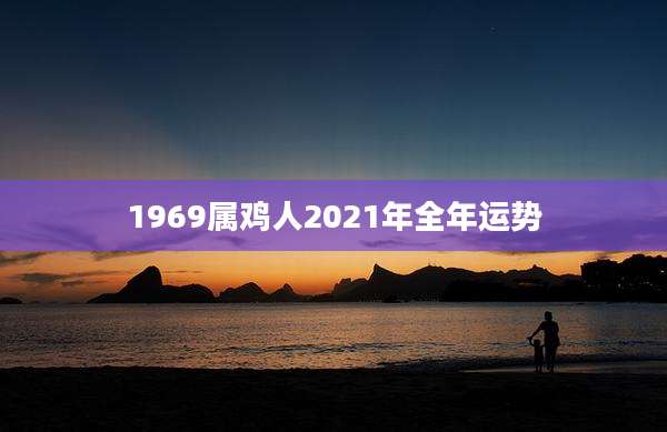 1969属鸡人2021年全年运势