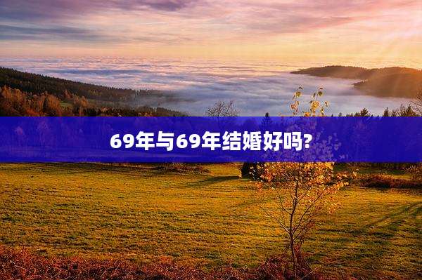 69年与69年结婚好吗?