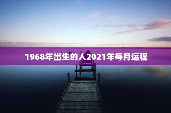 1968年出生的人2021年每月运程