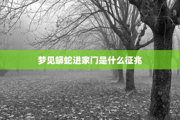 梦见蟒蛇进家门是什么征兆