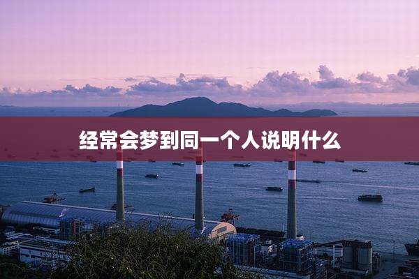 经常会梦到同一个人说明什么