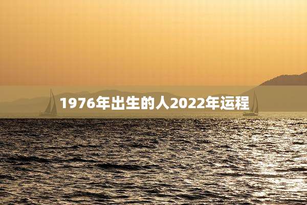1976年出生的人2022年运程