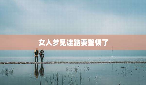 女人梦见迷路要警惕了