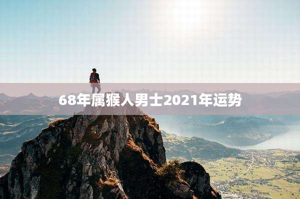 68年属猴人男士2021年运势