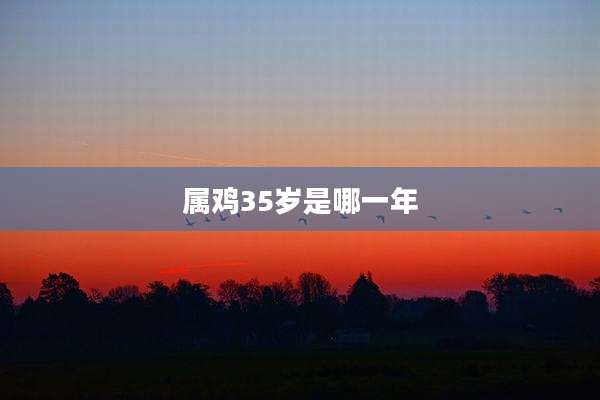 属鸡35岁是哪一年