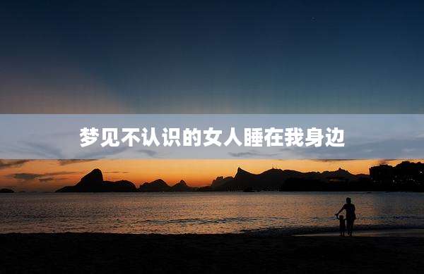 梦见不认识的女人睡在我身边