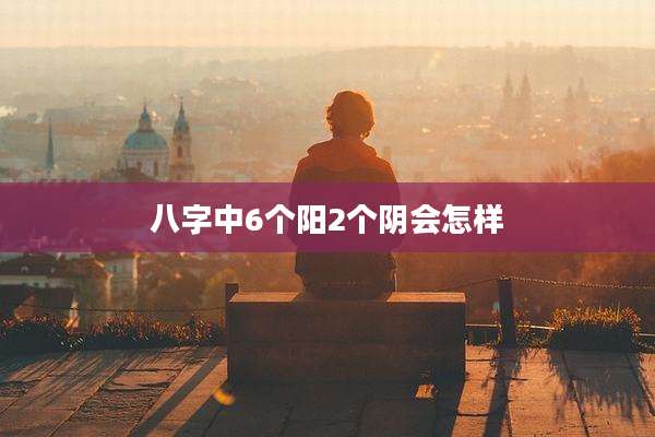 八字中6个阳2个阴会怎样
