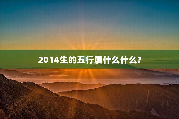 2014生的五行属什么什么?
