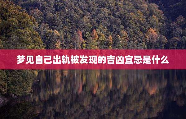 梦见自己出轨被发现的吉凶宜忌是什么