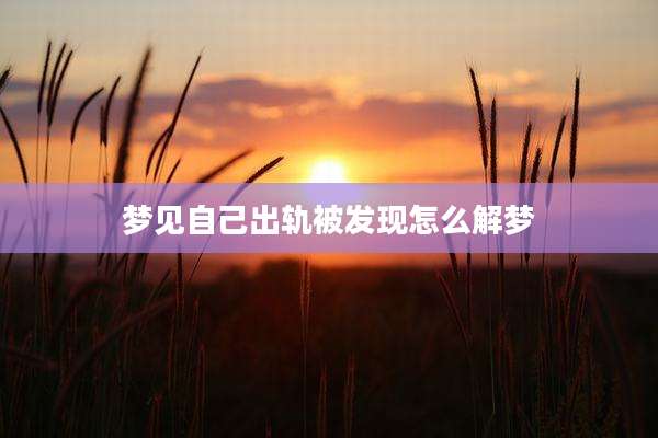 梦见自己出轨被发现怎么解梦