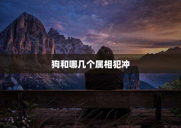 狗和哪几个属相犯冲