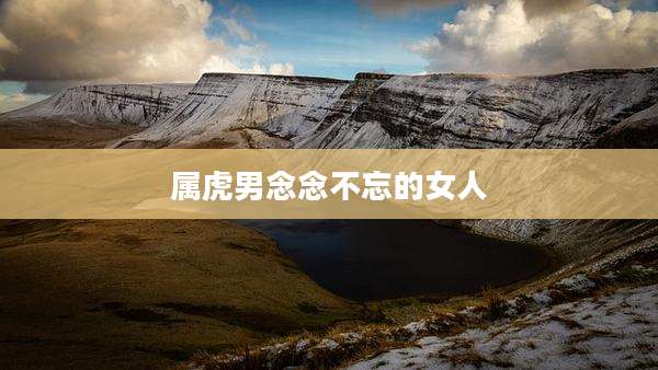 属虎男念念不忘的女人