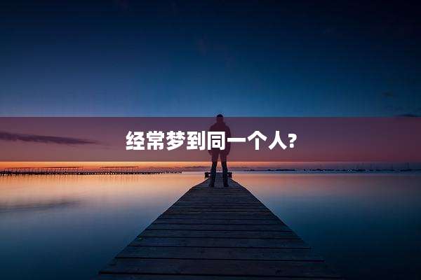 经常梦到同一个人?