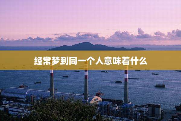 经常梦到同一个人意味着什么