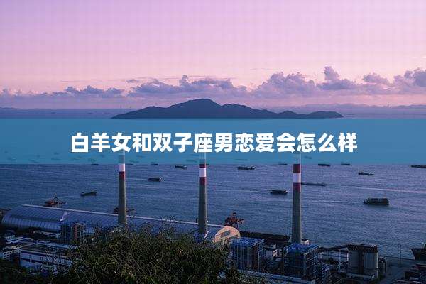 白羊女和双子座男恋爱会怎么样