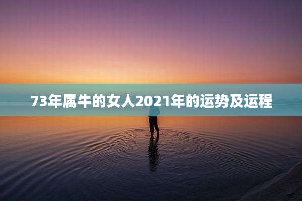 73年属牛的女人2021年的运势及运程