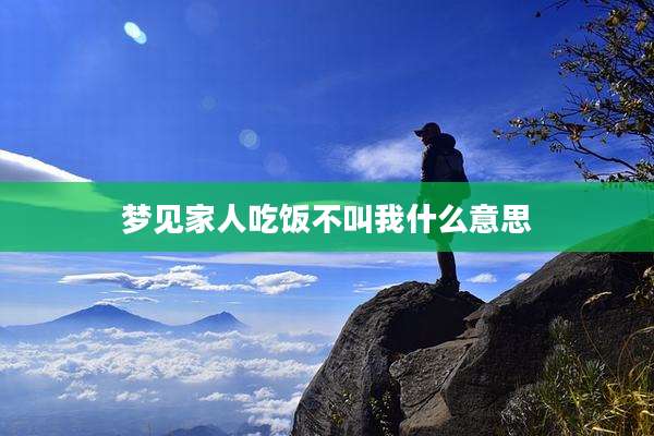 梦见家人吃饭不叫我什么意思
