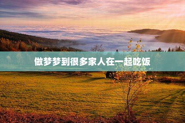 做梦梦到很多家人在一起吃饭