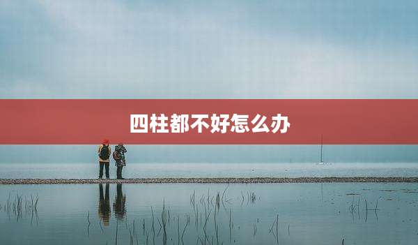 四柱都不好怎么办