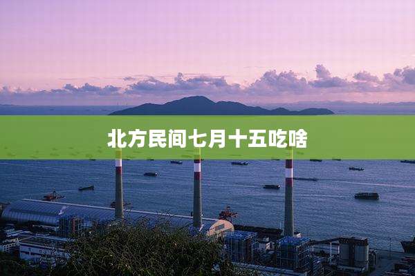 北方民间七月十五吃啥