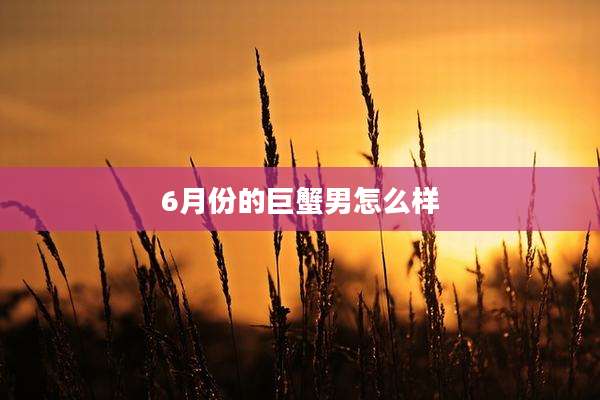 6月份的巨蟹男怎么样