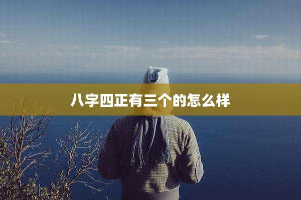 八字四正有三个的怎么样