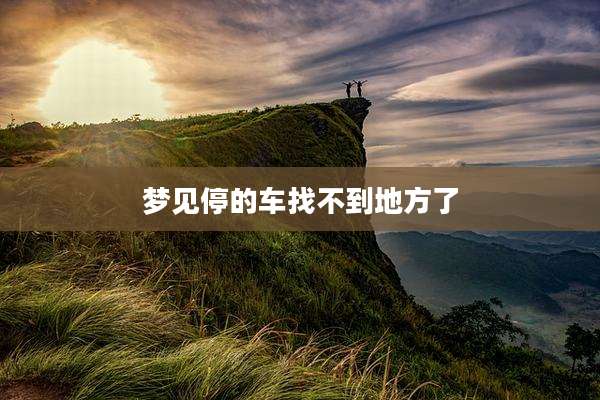 梦见停的车找不到地方了