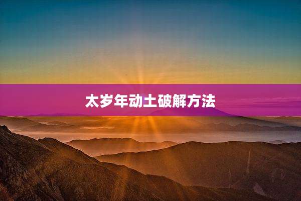 太岁年动土破解方法