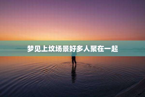 梦见上坟场景好多人聚在一起