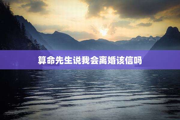 算命先生说我会离婚该信吗
