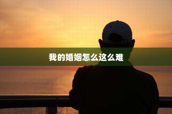 我的婚姻怎么这么难