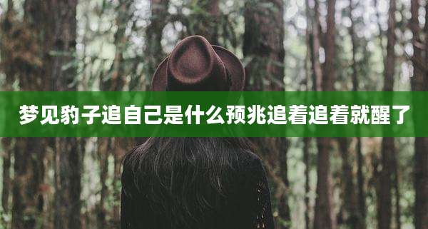 梦见豹子追自己是什么预兆追着追着就醒了