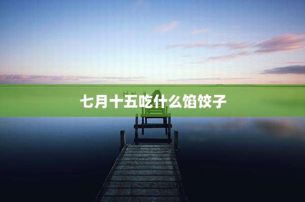 七月十五吃什么馅饺子