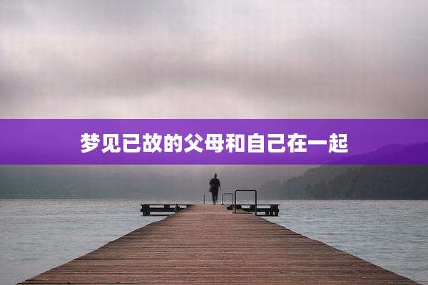 梦见已故的父母和自己在一起