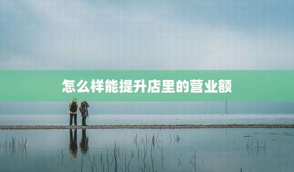 怎么样能提升店里的营业额