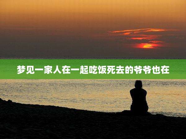 梦见一家人在一起吃饭死去的爷爷也在