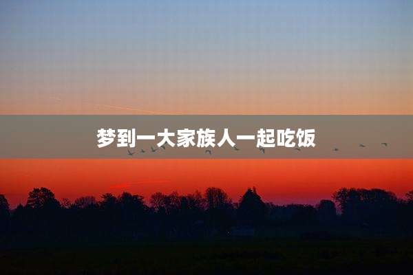 梦到一大家族人一起吃饭