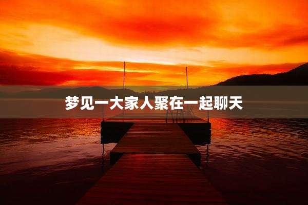 梦见一大家人聚在一起聊天