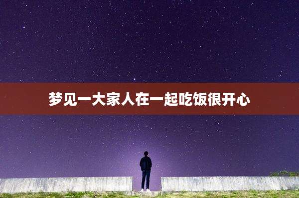 梦见一大家人在一起吃饭很开心