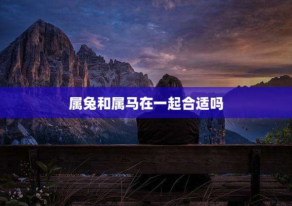 属兔和属马在一起合适吗